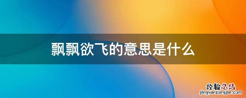 飘飘欲飞的意思是什么 飘飘欲然是什么意思