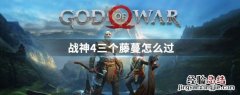 战神4三个藤蔓怎么过视频 战神4三个藤蔓怎么过