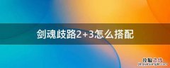 剑魂歧路2+3怎么搭配 剑魂歧路2搭配什么