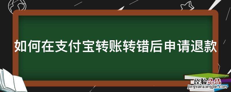 如何在支付宝转账转错后申请退款 如何在支付宝转账转错后申请退款成功
