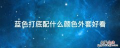 蓝色打底搭配什么外套 蓝色打底配什么颜色外套好看
