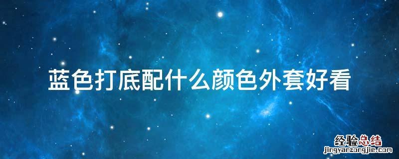 蓝色打底搭配什么外套 蓝色打底配什么颜色外套好看