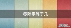 零除零等于几 你知道零除以零等于几吗