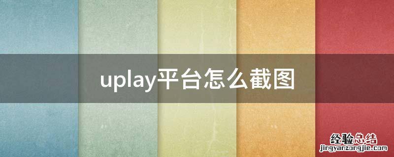 uplay平台怎么截图 uplay截图在哪个文件夹