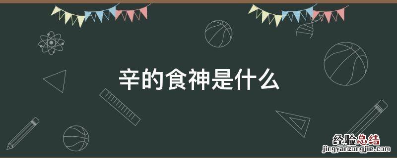 辛食神是什么意思 辛的食神是什么