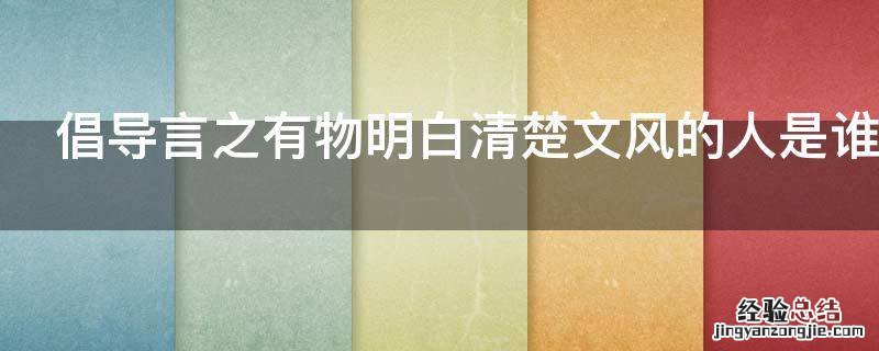 倡导言之有物明白清楚文风的人是谁