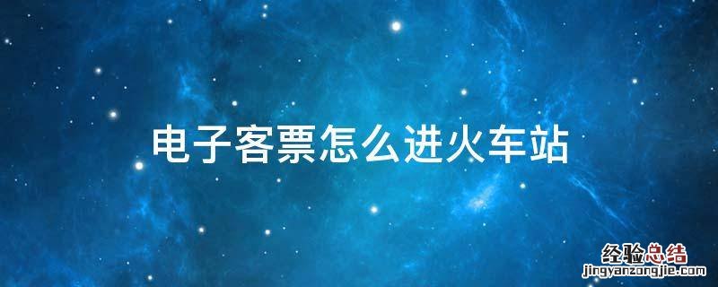 电子客票怎么进火车站 电子客票怎么进火车站检票