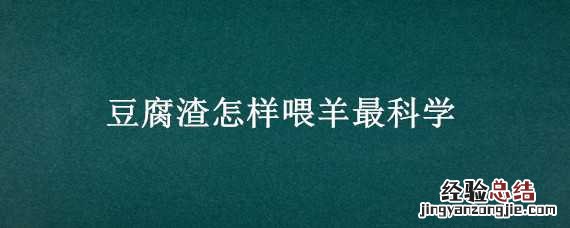 豆腐渣怎样喂羊最科学 豆腐渣怎样喂羊最科学的方法