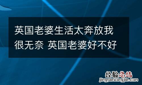 英国老婆生活太奔放我很无奈 英国老婆好不好