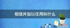 相信并加以任用叫什么信 相信并加以任用叫什么