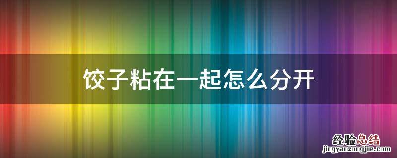 饺子粘在一起怎么分开 包好的饺子粘在一起怎么分开