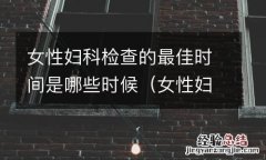女性妇科检查的最佳时间是哪些时候做 女性妇科检查的最佳时间是哪些时候
