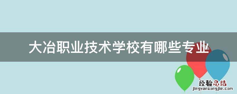 大冶职业技术学校有哪些专业 大冶技校都有什么专业