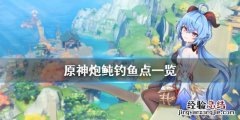 原神炮鲀在哪里钓 原神炮鲀在哪里钓吃什么
