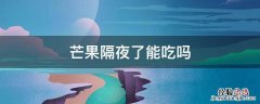 芒果可以隔夜吃吗? 芒果隔夜了能吃吗