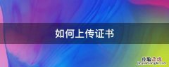 如何上传证书电子版 如何上传证书