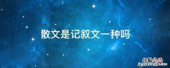 散文是不是记叙文的一种 散文是记叙文一种吗