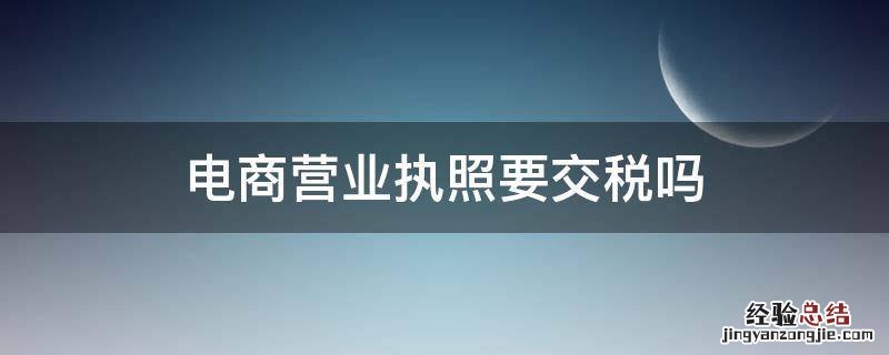 电商营业执照要交税吗 电商营业执照要付税吗
