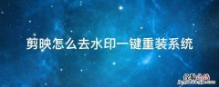 剪映怎么去水印一键重装系统 剪映电脑版怎么去水印