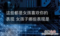这些都是女孩喜欢你的表现 女孩子哪些表现是喜欢你?