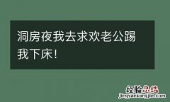 洞房夜我去求欢老公踢我下床！