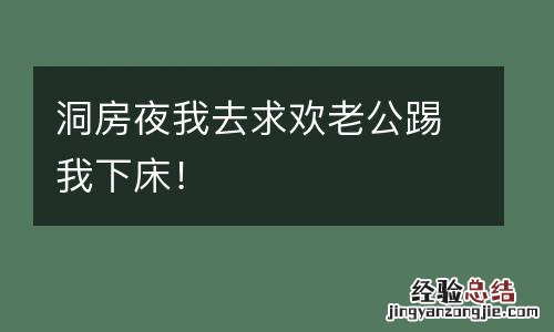 洞房夜我去求欢老公踢我下床!