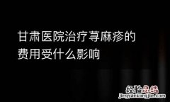 甘肃医院治疗荨麻疹的费用受什么影响