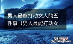 男人最能打动女人的五件事情是什么 男人最能打动女人的五件事