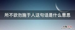 啥所不欲,勿施于啥 所不欲勿施于人这句话是什么意思