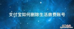 支付宝怎么删除生活缴费账号 支付宝如何删除生活缴费账号
