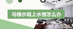 马桶水箱上水慢怎么办 马桶水箱上水慢怎么办图解