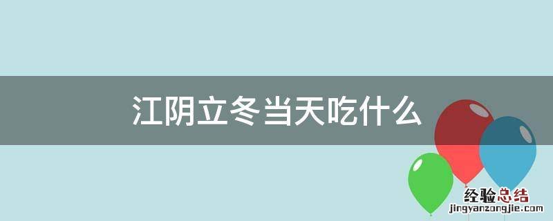 江阴冬至吃什么 江阴立冬当天吃什么