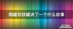 陶罐和铁罐讲了一个什么故事 陶罐和铁罐讲了一个什么样的故事