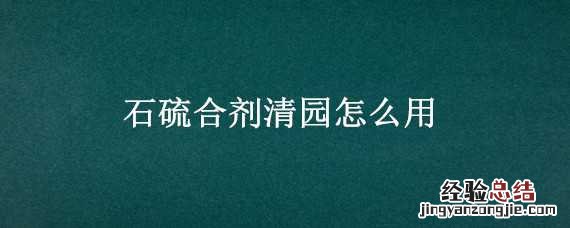 石硫合剂清园怎么用药 石硫合剂清园怎么用