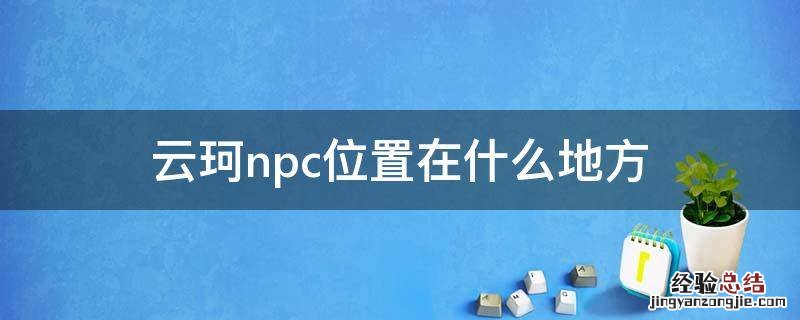云珂npc位置在什么地方 云珂npc没有商店