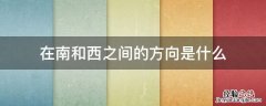 在南和西之间的方向是什么 在西与南之间的方向是什么
