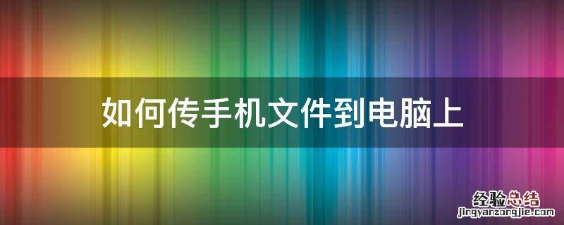 怎样传电脑文件到手机 如何传手机文件到电脑上