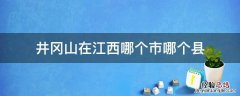 井冈山在江西哪个市哪个县 井冈山在江西省哪个市