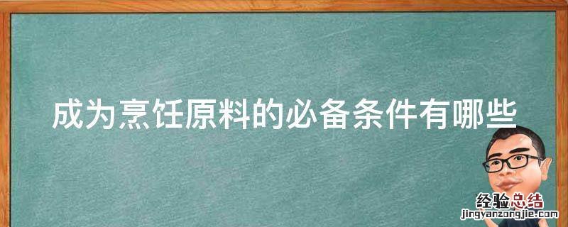 作为烹饪原料应具备什么条件 成为烹饪原料的必备条件有哪些
