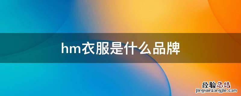 hm衣服是什么品牌 HM是什么牌子的衣服