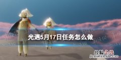 光遇每日任务5.1 光遇每日任务5.17
