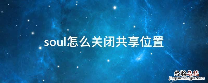 soul怎么关闭共享位置 soul聊天位置共享关闭了怎么打开