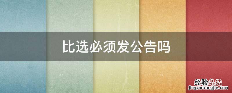 比选必须发公告吗 比选废止公告