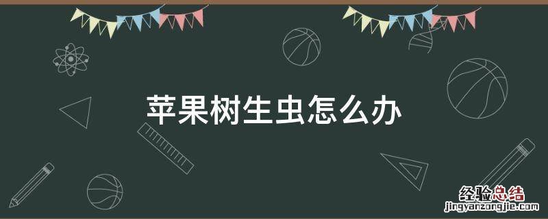 苹果树生虫怎么办 苹果树干有虫子怎么办