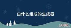 由什么组成的生成器 你是由什么组成的生成器