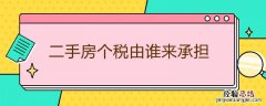二手房个税由谁来承担呢 二手房个税由谁来承担
