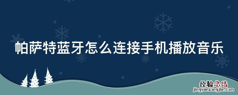 帕萨特蓝牙怎么连接手机播放音乐 老帕萨特蓝牙怎么连接手机播放音乐