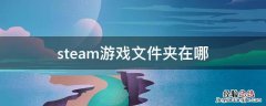 steam游戏在哪个文件夹里面 steam游戏文件夹在哪