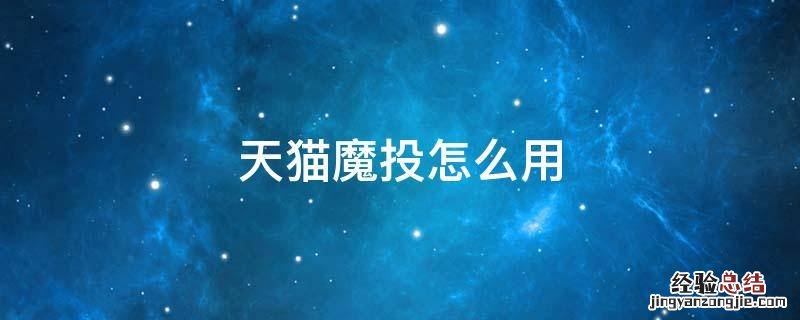 天猫魔投怎么用图解 天猫魔投怎么用