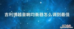 吉利博越音响均衡器怎么调到最佳 6段均衡器完美比例